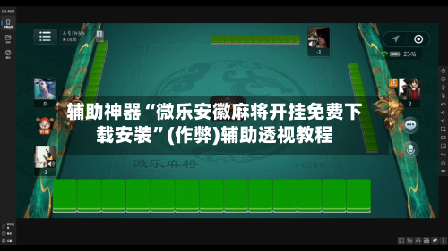 辅助神器“微乐安徽麻将开挂免费下载安装”(作弊)辅助透视教程