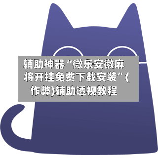 辅助神器“微乐安徽麻将开挂免费下载安装	”(作弊)辅助透视教程-第2张图片