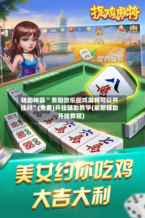 辅助神器“ 贵阳微乐捉鸡麻将可以开挂吗”(免费)开挂辅助教学(最新辅助开挂教程)