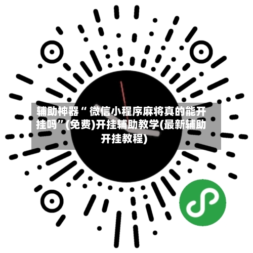 辅助神器“ 微信小程序麻将真的能开挂吗”(免费)开挂辅助教学(最新辅助开挂教程)