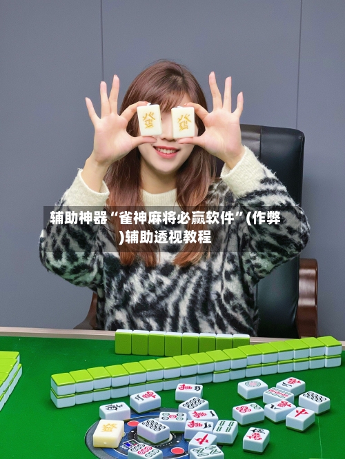 辅助神器“雀神麻将必赢软件”(作弊)辅助透视教程-第2张图片