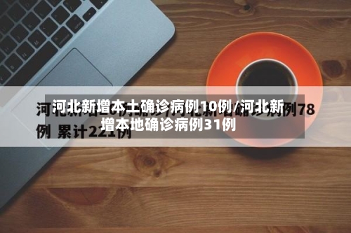 河北新增本土确诊病例10例/河北新增本地确诊病例31例