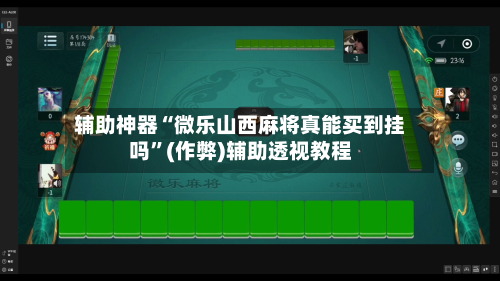 辅助神器“微乐山西麻将真能买到挂吗”(作弊)辅助透视教程-第3张图片