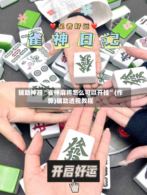 辅助神器“雀神麻将怎么可以开挂”(作弊)辅助透视教程-第2张图片