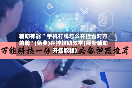 辅助神器“ 手机打牌怎么开挂看对方的牌”(免费)开挂辅助教学(最新辅助开挂教程)-第2张图片