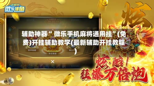 辅助神器“ 微乐手机麻将通用挂”(免费)开挂辅助教学(最新辅助开挂教程)-第2张图片