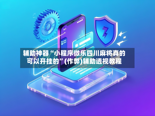辅助神器“小程序微乐四川麻将真的可以开挂的”(作弊)辅助透视教程-第2张图片