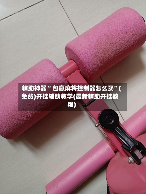 辅助神器“ 包赢麻将控制器怎么买”(免费)开挂辅助教学(最新辅助开挂教程)-第2张图片