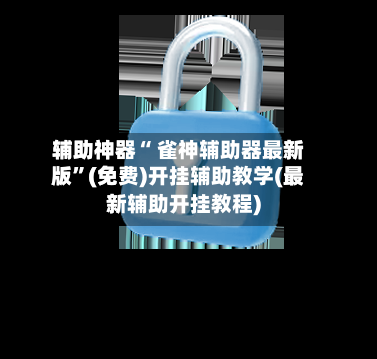 辅助神器“ 雀神辅助器最新版”(免费)开挂辅助教学(最新辅助开挂教程)-第2张图片