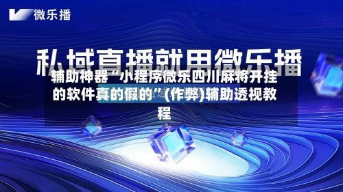 辅助神器“小程序微乐四川麻将开挂的软件真的假的	”(作弊)辅助透视教程-第2张图片