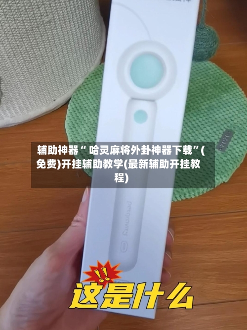 辅助神器“ 哈灵麻将外卦神器下载”(免费)开挂辅助教学(最新辅助开挂教程)-第2张图片