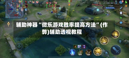 辅助神器“微乐游戏胜率提高方法	”(作弊)辅助透视教程-第2张图片