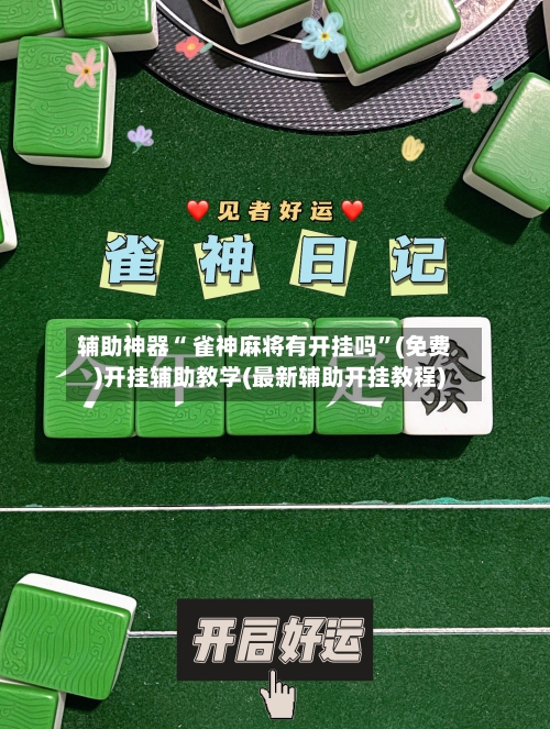 辅助神器“ 雀神麻将有开挂吗”(免费)开挂辅助教学(最新辅助开挂教程)-第2张图片