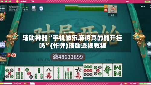 辅助神器“手机微乐麻将真的能开挂吗”(作弊)辅助透视教程-第3张图片