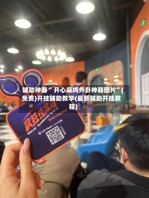辅助神器“ 开心麻将外卦神器图片”(免费)开挂辅助教学(最新辅助开挂教程)-第2张图片