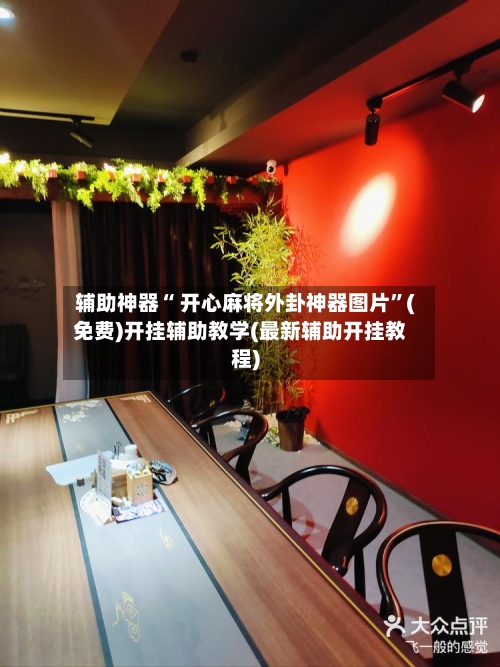 辅助神器“ 开心麻将外卦神器图片”(免费)开挂辅助教学(最新辅助开挂教程)