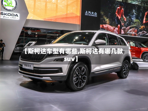 【斯柯达车型有哪些,斯柯达有哪几款suv】-第2张图片