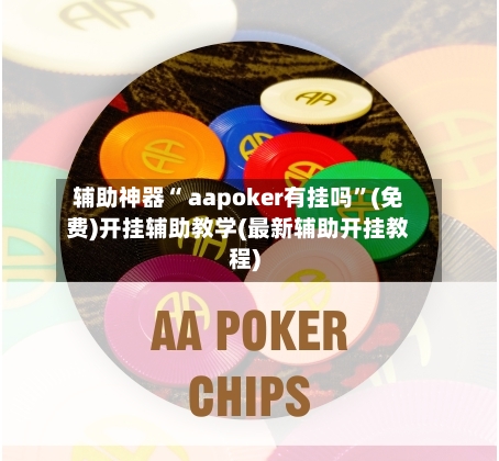 辅助神器“ aapoker有挂吗”(免费)开挂辅助教学(最新辅助开挂教程)-第2张图片