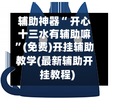 辅助神器“ 开心十三水有辅助嘛”(免费)开挂辅助教学(最新辅助开挂教程)
