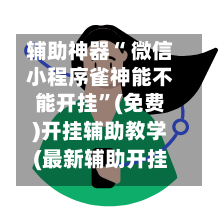 辅助神器“ 微信小程序雀神能不能开挂”(免费)开挂辅助教学(最新辅助开挂教程)-第2张图片