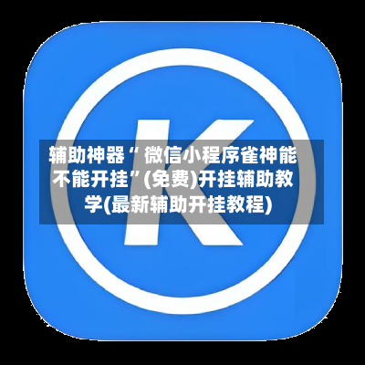 辅助神器“ 微信小程序雀神能不能开挂”(免费)开挂辅助教学(最新辅助开挂教程)-第3张图片
