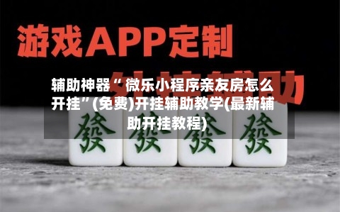 辅助神器“ 微乐小程序亲友房怎么开挂”(免费)开挂辅助教学(最新辅助开挂教程)-第2张图片
