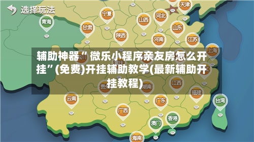 辅助神器“ 微乐小程序亲友房怎么开挂”(免费)开挂辅助教学(最新辅助开挂教程)