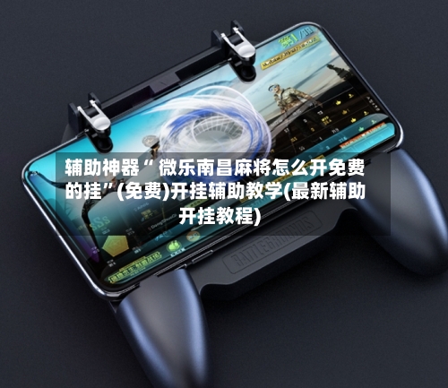辅助神器“ 微乐南昌麻将怎么开免费的挂”(免费)开挂辅助教学(最新辅助开挂教程)-第2张图片