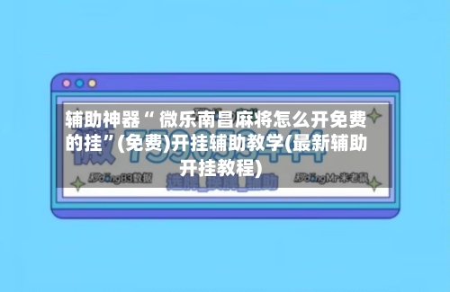辅助神器“ 微乐南昌麻将怎么开免费的挂”(免费)开挂辅助教学(最新辅助开挂教程)
