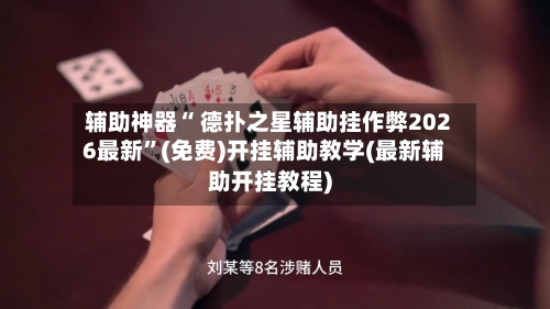 辅助神器“ 德扑之星辅助挂作弊2026最新”(免费)开挂辅助教学(最新辅助开挂教程)