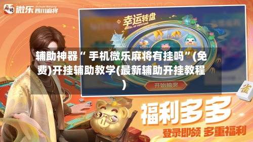 辅助神器“ 手机微乐麻将有挂吗”(免费)开挂辅助教学(最新辅助开挂教程)-第2张图片