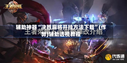辅助神器“决胜麻将开挂方法下载”(作弊)辅助透视教程-第2张图片