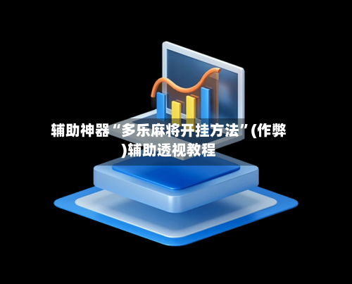 辅助神器“多乐麻将开挂方法”(作弊)辅助透视教程-第3张图片