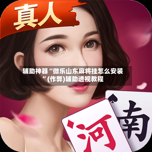 辅助神器“微乐山东麻将挂怎么安装”(作弊)辅助透视教程-第2张图片
