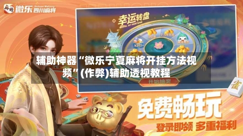 辅助神器“微乐宁夏麻将开挂方法视频”(作弊)辅助透视教程