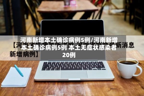 河南新增本土确诊病例5例/河南新增本土确诊病例5例 本土无症状感染者20例-第2张图片