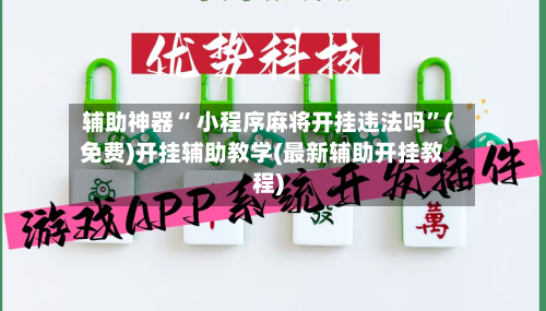 辅助神器“ 小程序麻将开挂违法吗”(免费)开挂辅助教学(最新辅助开挂教程)-第3张图片