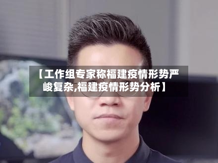 【工作组专家称福建疫情形势严峻复杂,福建疫情形势分析】