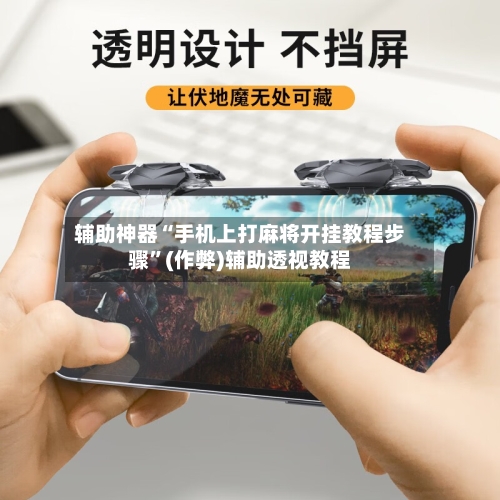 辅助神器“手机上打麻将开挂教程步骤”(作弊)辅助透视教程