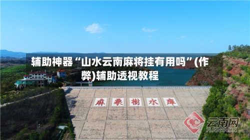 辅助神器“山水云南麻将挂有用吗”(作弊)辅助透视教程-第2张图片
