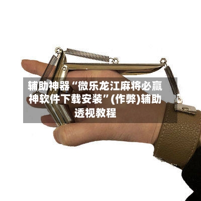 辅助神器“微乐龙江麻将必赢神软件下载安装”(作弊)辅助透视教程-第2张图片