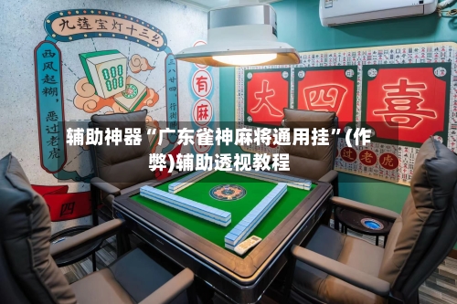 辅助神器“广东雀神麻将通用挂”(作弊)辅助透视教程-第2张图片