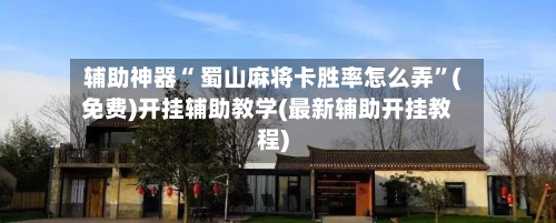 辅助神器“ 蜀山麻将卡胜率怎么弄”(免费)开挂辅助教学(最新辅助开挂教程)-第2张图片