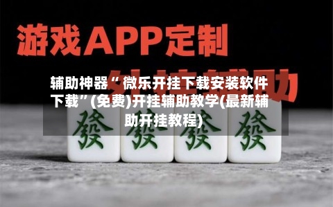 辅助神器“ 微乐开挂下载安装软件下载”(免费)开挂辅助教学(最新辅助开挂教程)