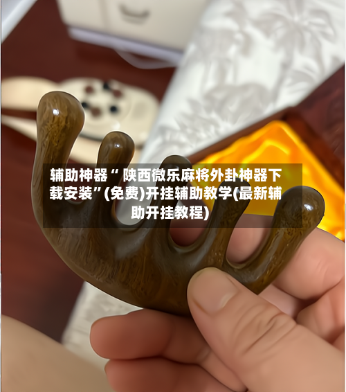辅助神器“ 陕西微乐麻将外卦神器下载安装”(免费)开挂辅助教学(最新辅助开挂教程)