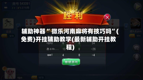 辅助神器“ 微乐河南麻将有技巧吗”(免费)开挂辅助教学(最新辅助开挂教程)-第2张图片