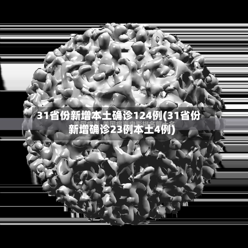 31省份新增本土确诊124例(31省份新增确诊23例本土4例)
