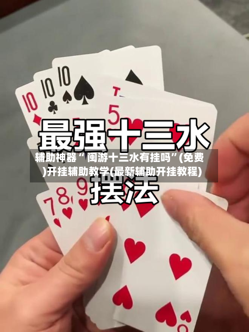 辅助神器“ 闽游十三水有挂吗	”(免费)开挂辅助教学(最新辅助开挂教程)-第3张图片