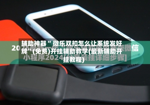 辅助神器“ 微乐双扣怎么让系统发好牌”(免费)开挂辅助教学(最新辅助开挂教程)-第2张图片
