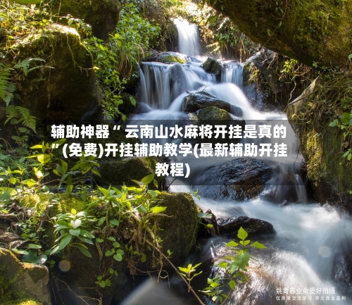 辅助神器“ 云南山水麻将开挂是真的”(免费)开挂辅助教学(最新辅助开挂教程)-第2张图片